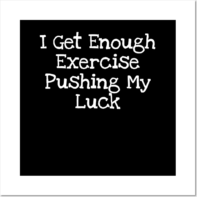 I Get Enough Exercise Pushing My Luck Wall Art by TIHONA